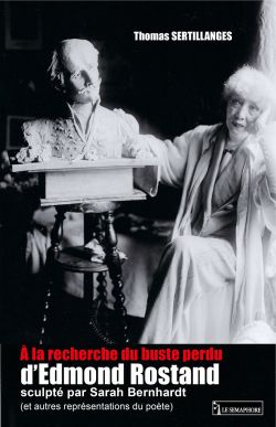 À LA RECHERCHE DU BUSTE PERDU D’EDMOND ROSTAND SCULPTÉ PAR SARAH BERNHARDT (ET AUTRES REPRÉSENTATIONS DU POÈTE)